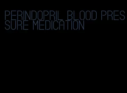 perindopril blood pressure medication