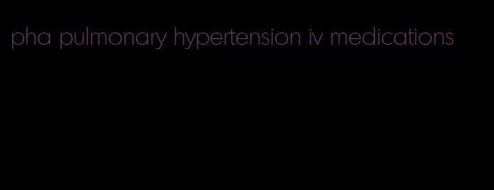 pha pulmonary hypertension iv medications
