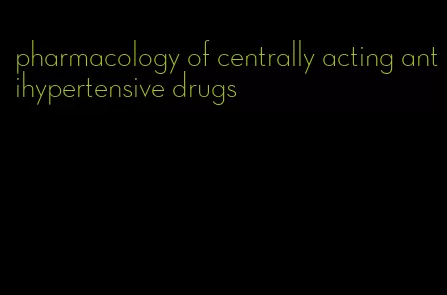 pharmacology of centrally acting antihypertensive drugs