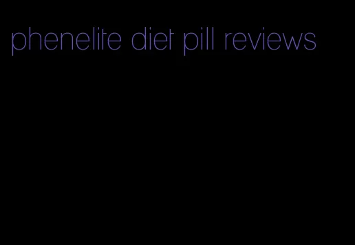 phenelite diet pill reviews