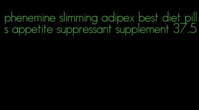 phenemine slimming adipex best diet pills appetite suppressant supplement 37.5