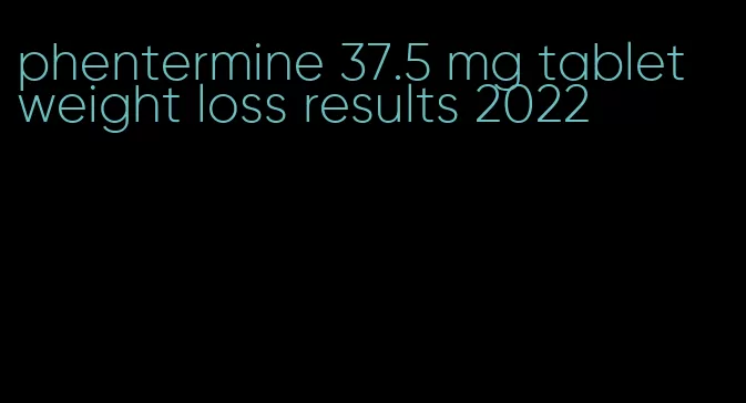 phentermine 37.5 mg tablet weight loss results 2022