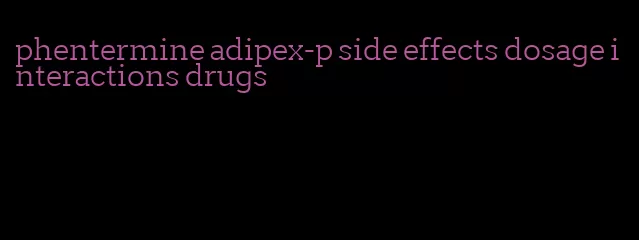 phentermine adipex-p side effects dosage interactions drugs