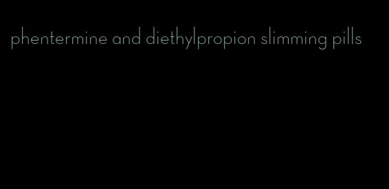 phentermine and diethylpropion slimming pills