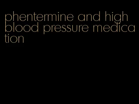 phentermine and high blood pressure medication