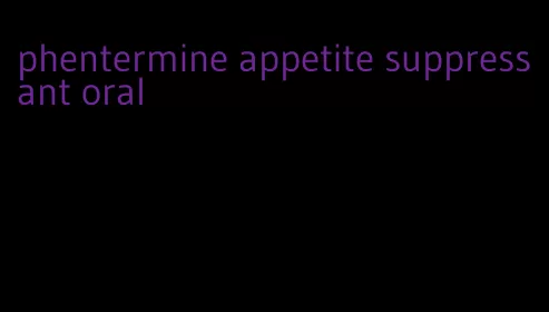 phentermine appetite suppressant oral