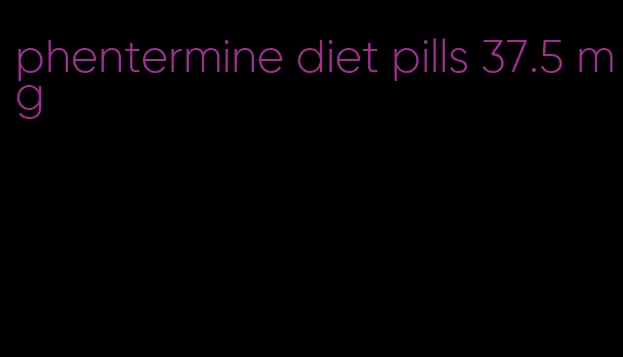 phentermine diet pills 37.5 mg