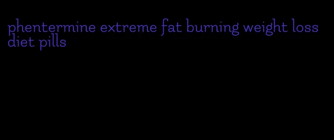 phentermine extreme fat burning weight loss diet pills