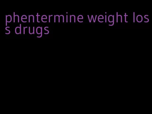 phentermine weight loss drugs