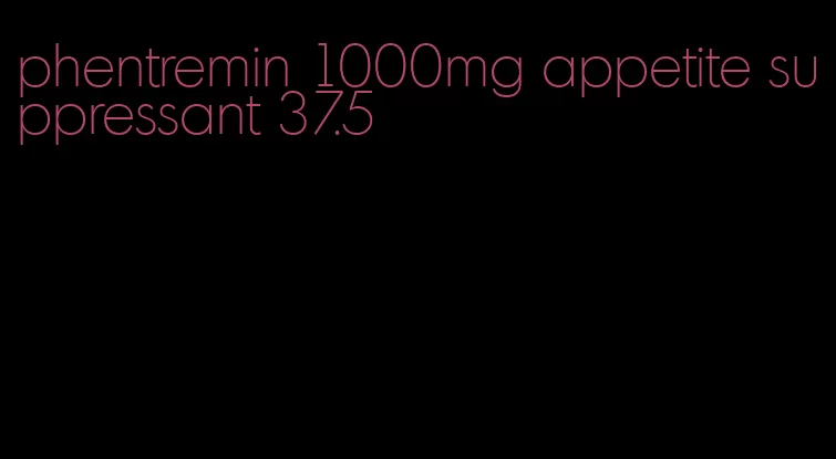 phentremin 1000mg appetite suppressant 37.5