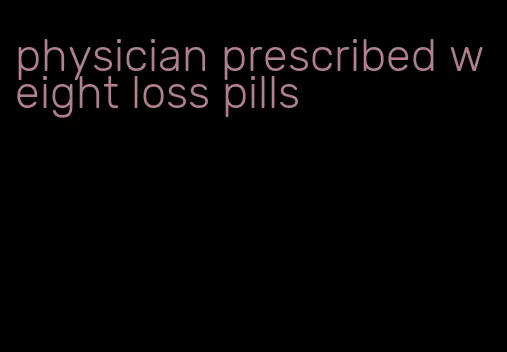 physician prescribed weight loss pills