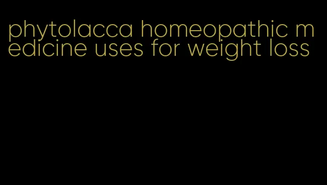 phytolacca homeopathic medicine uses for weight loss
