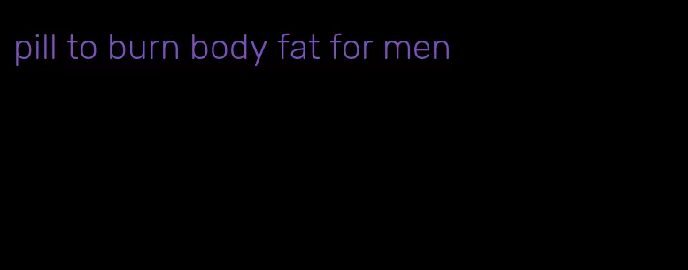 pill to burn body fat for men