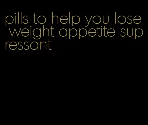 pills to help you lose weight appetite supressant