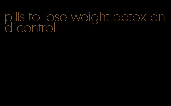 pills to lose weight detox and control