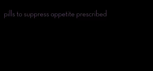 pills to suppress appetite prescribed