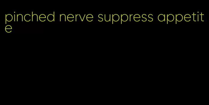 pinched nerve suppress appetite