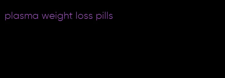 plasma weight loss pills
