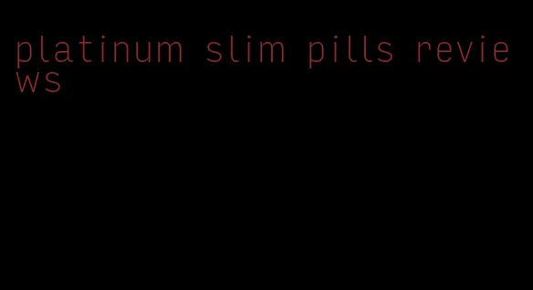 platinum slim pills reviews