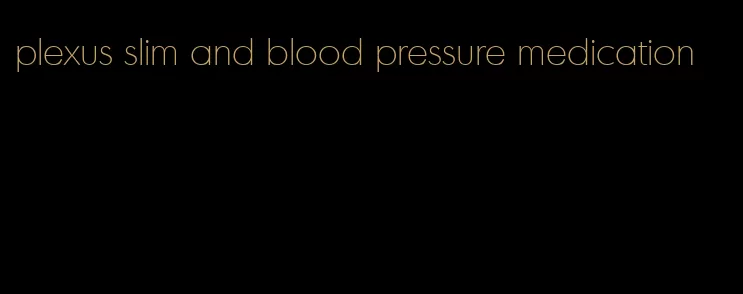 plexus slim and blood pressure medication