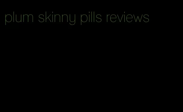 plum skinny pills reviews
