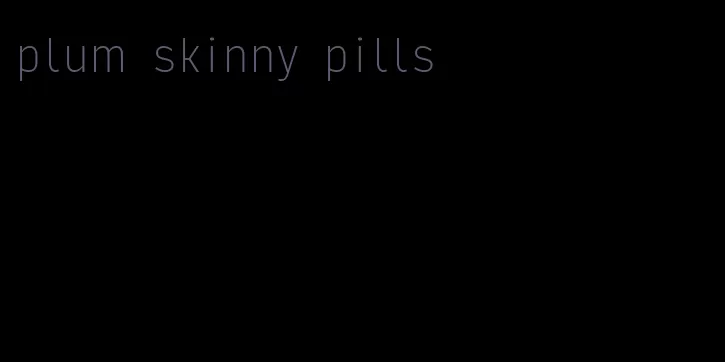 plum skinny pills
