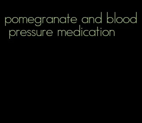 pomegranate and blood pressure medication