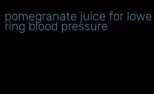 pomegranate juice for lowering blood pressure