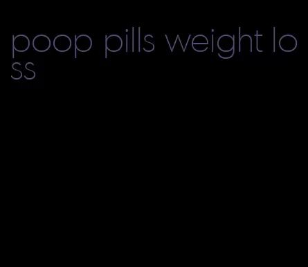 poop pills weight loss