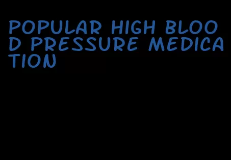 popular high blood pressure medication