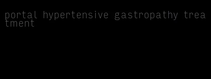 portal hypertensive gastropathy treatment