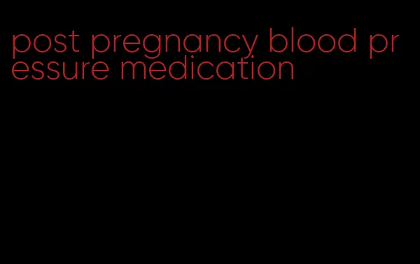 post pregnancy blood pressure medication