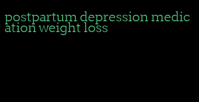 postpartum depression medication weight loss