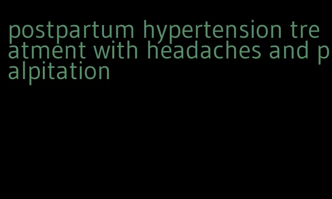 postpartum hypertension treatment with headaches and palpitation