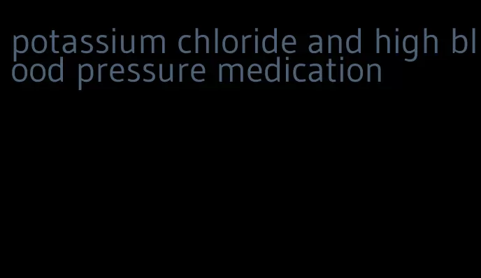 potassium chloride and high blood pressure medication