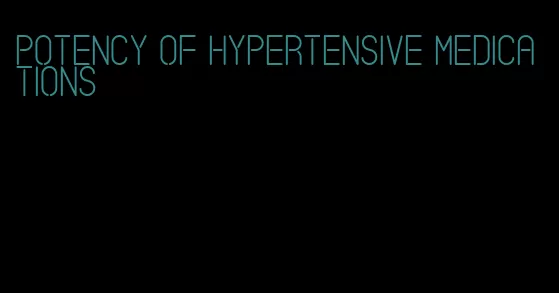 potency of hypertensive medications