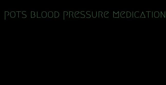 pots blood pressure medication