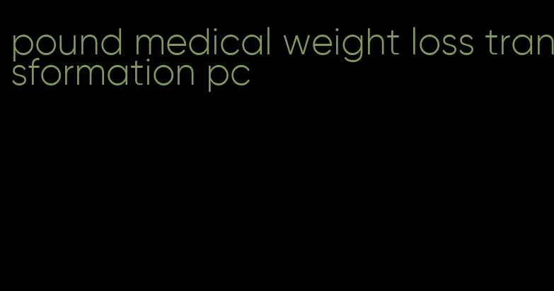 pound medical weight loss transformation pc