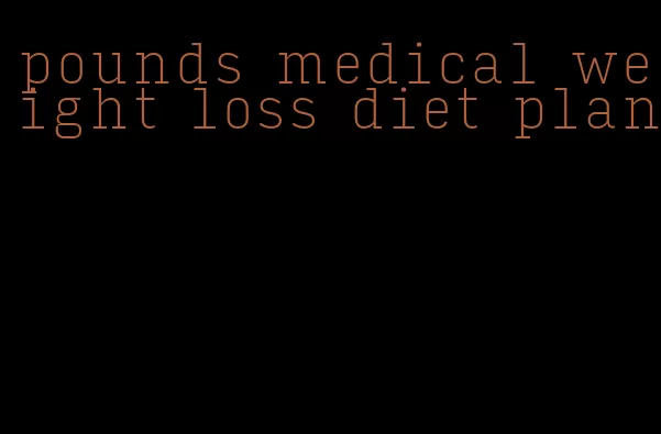 pounds medical weight loss diet plan