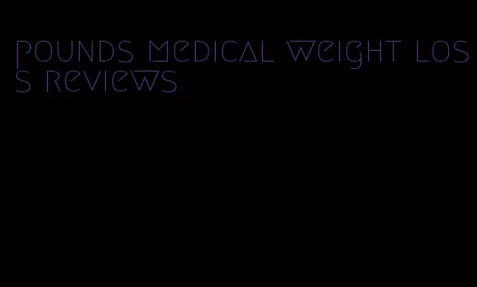 pounds medical weight loss reviews
