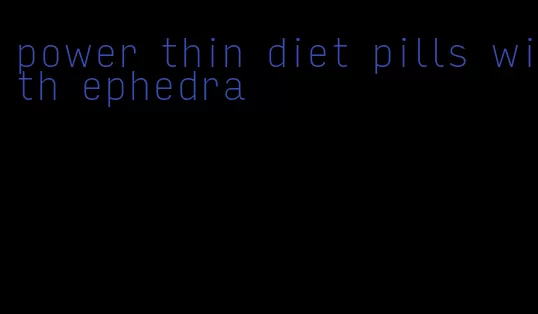 power thin diet pills with ephedra
