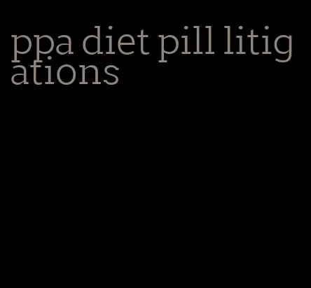 ppa diet pill litigations