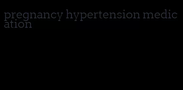 pregnancy hypertension medication
