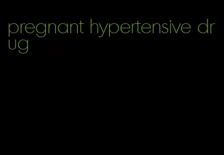 pregnant hypertensive drug