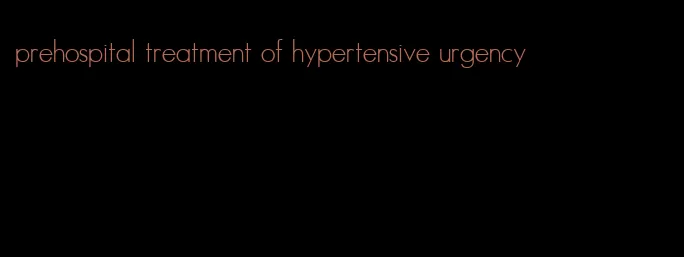 prehospital treatment of hypertensive urgency