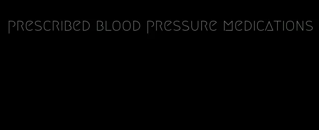 prescribed blood pressure medications