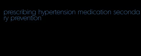 prescribing hypertension medication secondary prevention