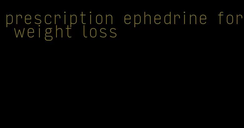 prescription ephedrine for weight loss