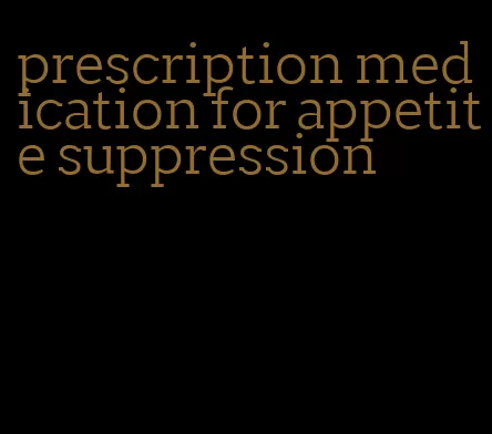 prescription medication for appetite suppression