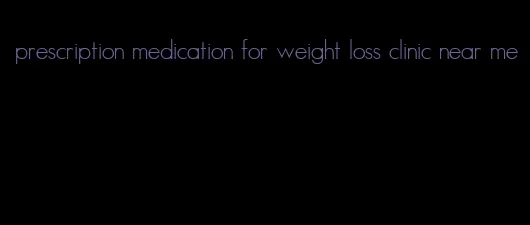prescription medication for weight loss clinic near me